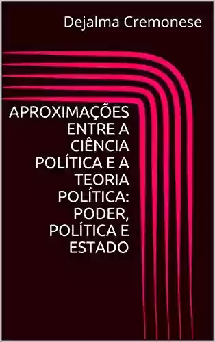 Livro Baixar: Aproximações entre a Ciência Política e a Teoria Política: Poder, Política e Estado (Coleção Filosofia&Política Livro 18)
