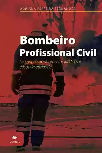 Livro Baixar: Bombeiro Profissional Civil: Seu papel social, aspectos jurídicos e éticos da atividade