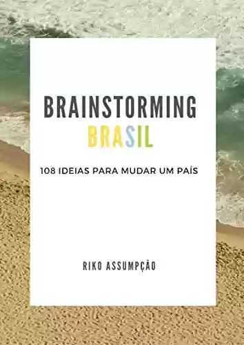 Brainstorming Brasil: 108 ideias para mudar um país - Riko Assumpção
