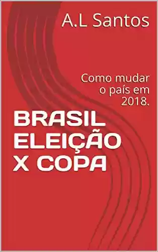 Livro Baixar: BRASIL ELEIÇÃO X COPA: Como mudar o país em 2018.