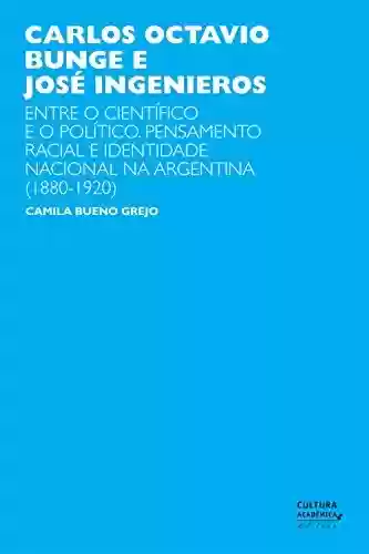 Livro Baixar: Carlos Octavio Bunge e José Ingenieros: entre o científico e o político. Pensamento racial e identidade nacional na Argentina (1880-1920)