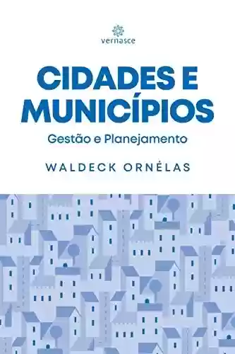 Cidades e Municípios: Gestão e Planejamento - Waldeck Ornélas