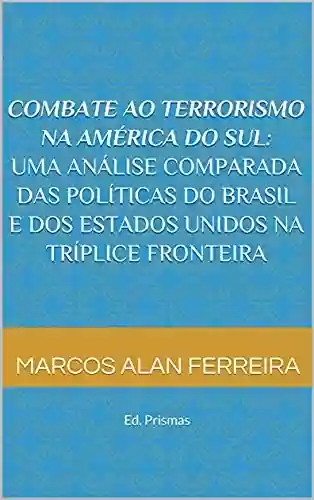 Livro Baixar: Combate ao Terrorismo na América do Sul: Uma análise comparada das políticas do Brasil e dos Estados Unidos na Tríplice Fronteira: Ed. Prismas