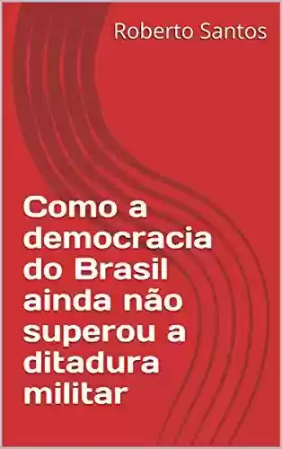 Livro Baixar: Como a democracia do Brasil ainda não superou a ditadura militar
