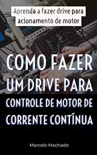 Livro Baixar: COMO FAZER UM DRIVE PARA CONTROLE DE MOTOR DE CORRENTE CONTÍNUA: Aprenda a fazer drive para acionamento de motor