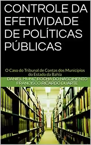 Livro Baixar: CONTROLE DA EFETIVIDADE DE POLÍTICAS PÚBLICAS: O Caso do Tribunal de Contas dos Municípios do Estado da Bahia