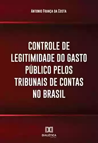 Livro Baixar: Controle de legitimidade do gasto público pelos tribunais de contas no Brasil