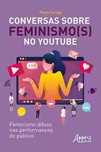 Livro Baixar: Conversas sobre Feminismo(s) no Youtube: Feminismo Difuso nas Performances do Público