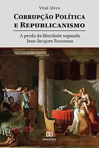 Livro Baixar: Corrupção política e republicanismo: a perda da liberdade segundo Jean-Jacques Rousseau