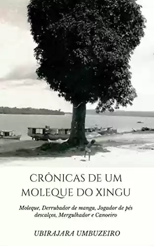 Crônicas de um moleque do Xingu - Antonio Ubirajara Bogea Umbuzeiro