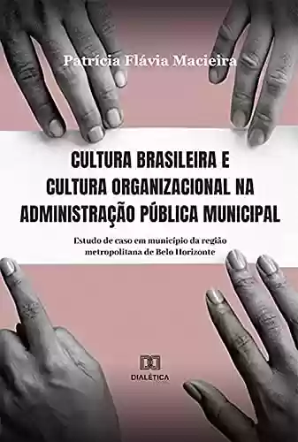Cultura brasileira e cultura organizacional na administração pública municipal: estudo de caso em município da região metropolitana de Belo Horizonte - Patricia Macieira