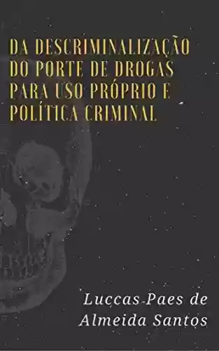 Livro Baixar: DA DESCRIMINALIZAÇÃO DO PORTE DE DROGAS PARA USO PRÓPRIO E POLÍTICA CRIMINAL
