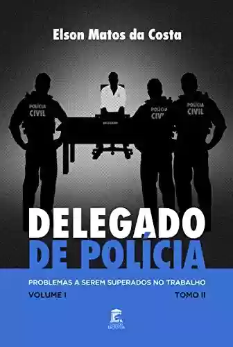 Delegado de Polícia: Problemas a serem superados no trabalho - Elson Matos da Costa