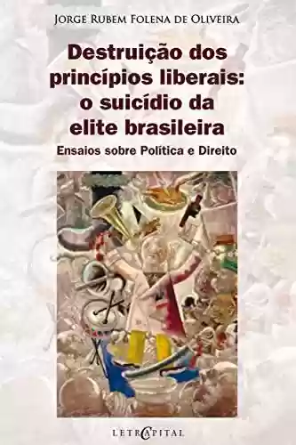 Livro Baixar: Destruição dos princípios liberais: o suicídio da elite brasileira: Ensaios sobre Política e Direito