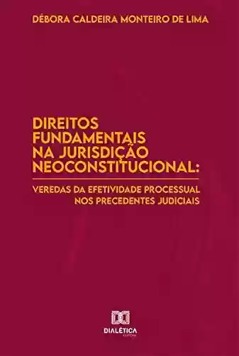 Livro Baixar: Direitos Fundamentais na Jurisdição Neoconstitucional: veredas da efetividade processual nos precedentes judiciais