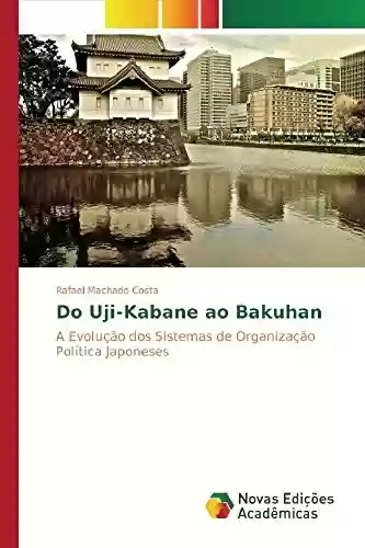Do Uji-Kabane ao Bakuhan: A Evolução dos Sistemas de Organização Política Japoneses - Rafael Machado Costa