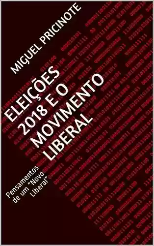 ELEIÇÕES 2018 E O MOVIMENTO LIBERAL: Pensamentos de um “Novo Liberal” (Liberdade antes que tardia Livro 2) - Miguel Pricinote