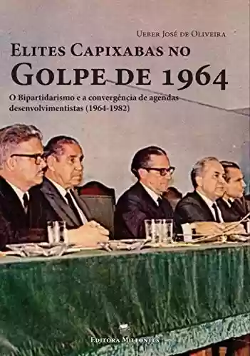 Livro Baixar: Elites Capixabas no Golpe de 1964: O Bipartidarismo e a Convergência de Agendas Desenvolvimentistas (1964-1982)