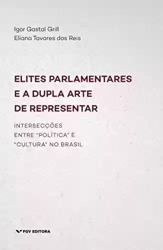 Livro Baixar: Elites parlamentares e a dupla arte de representar: intersecções entre “política” e “cultura” no Brasil