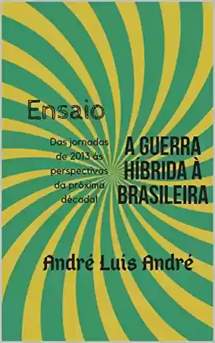 Ensaio – Guerra Híbrida à Brasileira: Das Jornadas de 2013 às perspectivas para a próxima década! - André Luís André