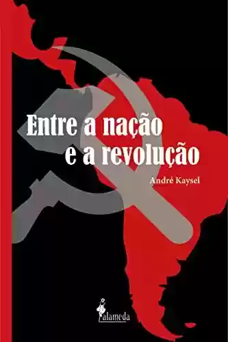 Livro Baixar: Entre a nação e a revolução: Marxismo e nacionalismo no Peru e no Brasil (1928-1964)