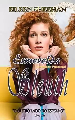 Esmerelda Sleuth Investigador Paranormal: O outro lado do espelho (Esmerelda Sleuth Livro Um 1) - Eileen Sheehan