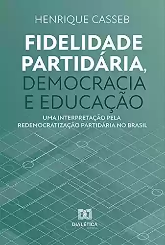 Livro Baixar: Fidelidade partidária, democracia e educação: uma interpretação pela redemocratização partidária no Brasil