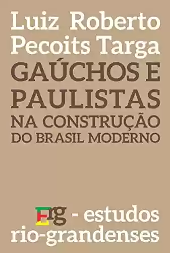Livro Baixar: Gaúchos e Paulistas na construção do Brasil moderno