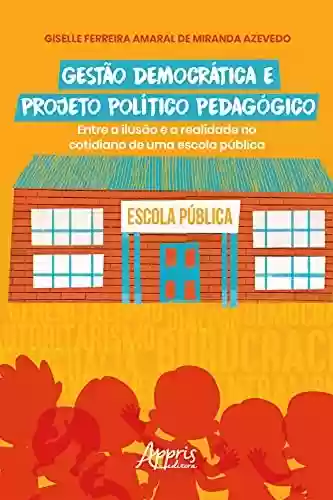 Livro Baixar: Gestão Democrática e Projeto Político Pedagógico: Entre a Ilusão e a Realidade no Cotidiano de uma Escola Pública