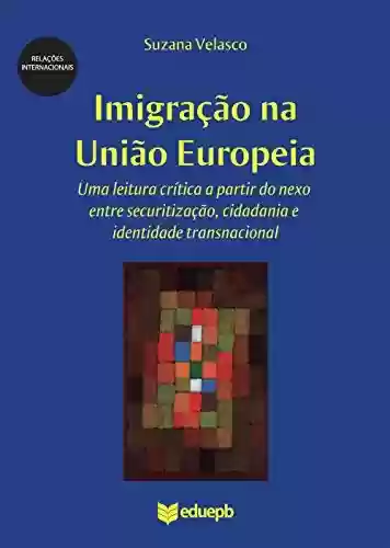 Livro Baixar: Imigração na União Europeia: uma leitura crítica a partir do nexo entre securitização, cidadania e identidade transnacional