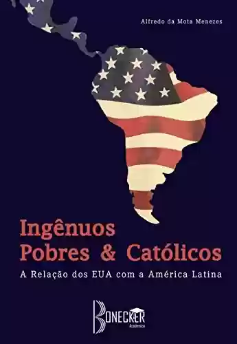 Livro Baixar: Ingênuos, Pobres e Católicos: A Relação dos EUA com a América Latina