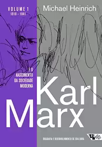 Karl Marx e o nascimento da sociedade moderna: Biografia e desenvolvimento de sua obra - Michael Heinrich