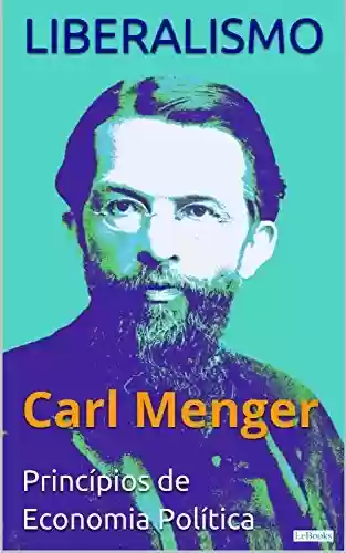 LIBERALISMO – Carl Menger: Princípios de Economia Política (Coleção Economia Política) - Carl Menger