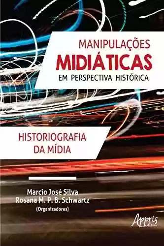 Livro Baixar: Manipulações Midiáticas em Perspectiva Histórica: Historiografia da Mídia