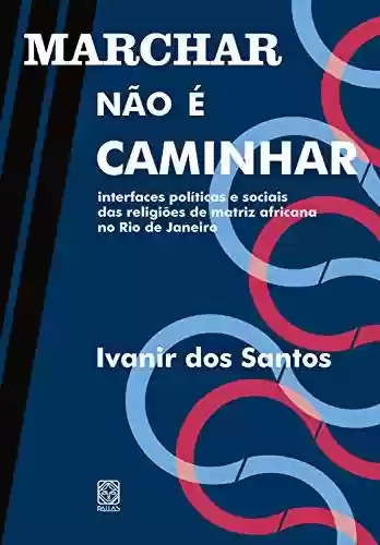 Livro Baixar: Marchar não é caminhar: interfaces políticas e sociais das religiões de matriz africana no Rio de Janeiro