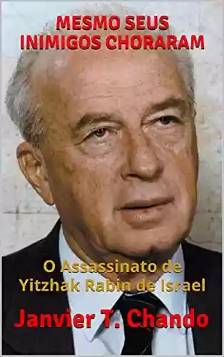 MESMO SEUS INIMIGOS CHORARAM: O Assassinato de Yitzhak Rabin de Israel - Janvier T. Chando