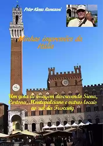 Livro Baixar: Minhas impressões da Itália: Um guia de imagem descrevendo Siena, Cortona, Montepulciano e outros locais no sul da Tuscany