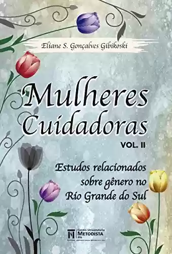 Livro Baixar: Mulheres Cuidadoras – vol. II: Estudos relacionados sobre gênero no Rio Grande do Sul