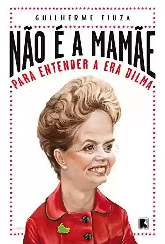 Livro Baixar: Não é a mamãe: Para entender a era Dilma