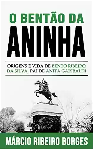 Livro Baixar: O Bentão da Aninha: Origens e Vida de Bento Ribeiro da Silva, Pai de Anita Garibaldi