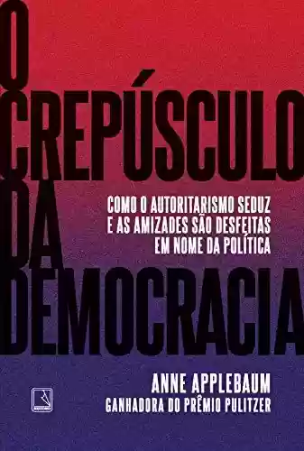 O crepúsculo da democracia - Anne Applebaum