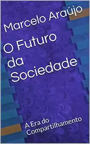 O Futuro da Sociedade: A Era do Compartilhamento - Marcelo Araújo