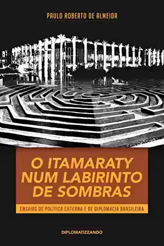 Livro Baixar: O Itamaraty num labirinto de sombras: ensaios de política externa e de diplomacia brasileira (Pensamento Político Livro 5)
