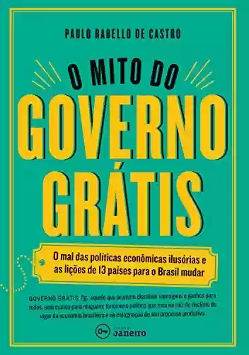 Livro Baixar: O mito do governo grátis: O mal das políticas econômicas ilusórias e as lições de 13 países para o Brasil mudar