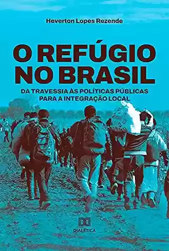 Livro Baixar: O refúgio no Brasil: da travessia às políticas públicas para a integração local
