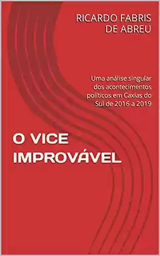 Livro Baixar: O VICE IMPROVÁVEL: Uma análise singular dos acontecimentos políticos em Caxias do Sul de 2016 a 2019