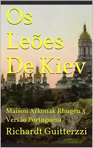 Livro Baixar: Os Leões De Kiev: Maison Arkonak Rhugen 3 Versão Portuguesa (Maison Arkonak Rhugen Portugues)