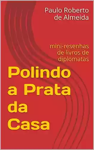 Polindo a Prata da Casa: mini-resenhas de livros de diplomatas (Pensamento Político Livro 14) - Paulo Roberto de Almeida
