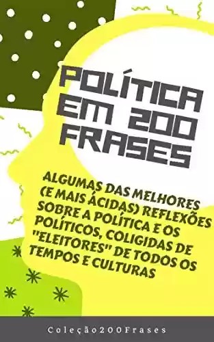 Livro Baixar: Política em 200 Frases: Algumas das melhores (e mais ácidas) reflexões sobre a política e os políticos, coligidas de “eleitores” de todos os tempos e culturas