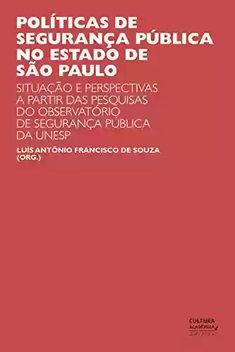 Livro Baixar: Políticas de segurança pública no estado de São Paulo: situações e perspectivas a partir das pesquisas do Observatório de Segurança Pública da UNESP